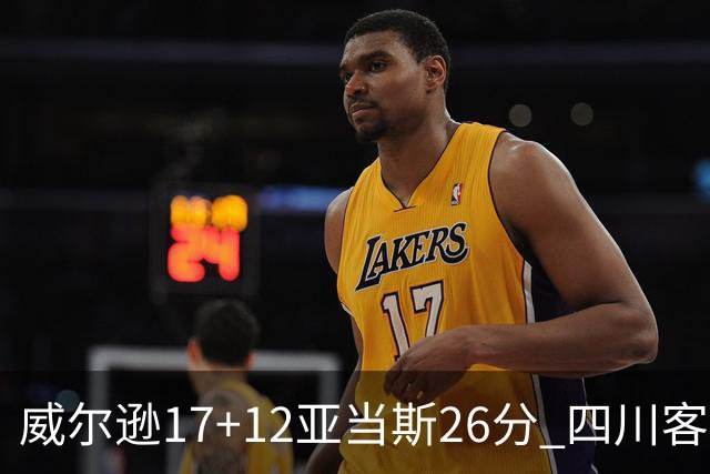 威尔逊17+12亚当斯26分 四川客场险胜吉林取两连胜